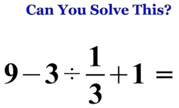 Can you solve this 9 - 3 ÷ 1/3 +1 = ?
